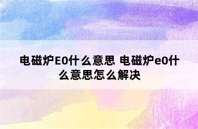 电磁炉E0什么意思 电磁炉e0什么意思怎么解决